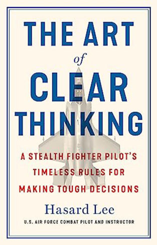 The Art of Clear Thinking: A Fighter Pilot’s Guide to Making Tough Decisions
